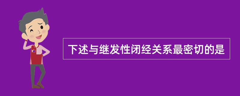 下述与继发性闭经关系最密切的是