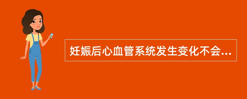 妊娠后心血管系统发生变化不会出现的是