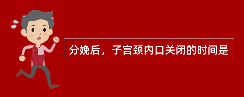 分娩后，子宫颈内口关闭的时间是