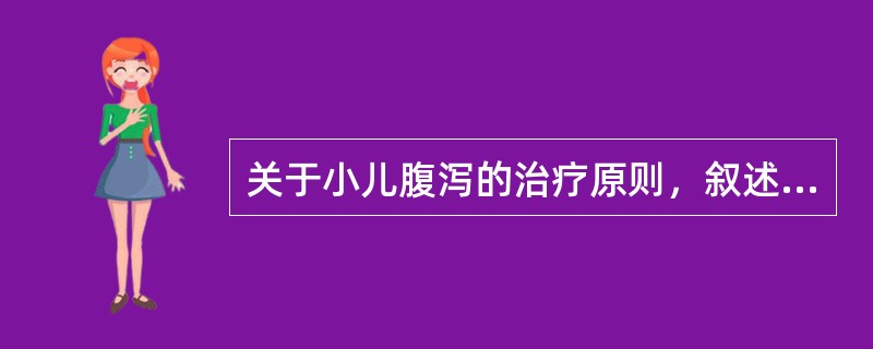 关于小儿腹泻的治疗原则，叙述哪项是不正确的