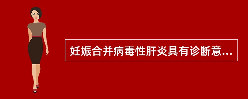 妊娠合并病毒性肝炎具有诊断意义的是