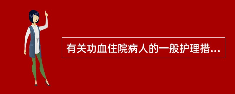 有关功血住院病人的一般护理措施，不正确的是