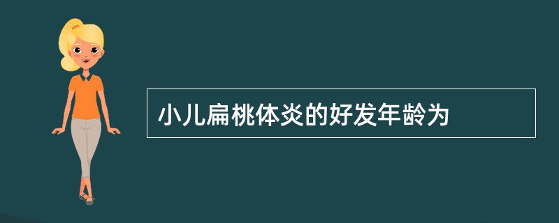 小儿扁桃体炎的好发年龄为