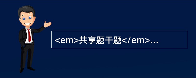 <em>共享题干题</em><b>患儿女，5岁，因少尿、水肿6天，烦躁，气促1天入院，查体，体温37.5℃，血压120/80mmHg，端坐呼吸，心率110次/分，口