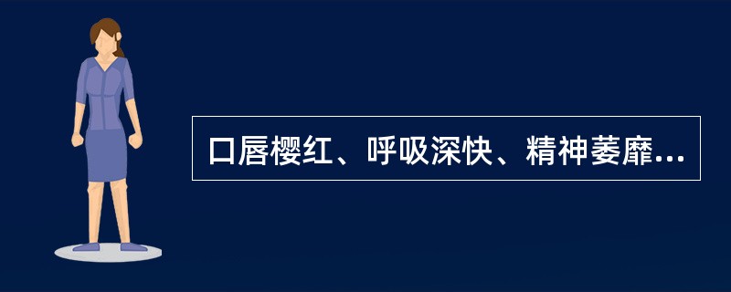 口唇樱红、呼吸深快、精神萎靡或烦躁不安考虑为