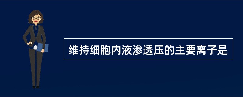 维持细胞内液渗透压的主要离子是