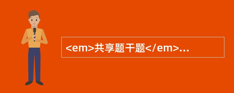 <em>共享题干题</em><b>某患儿，女，2岁，以急性泌尿系感染收入院，有发热、腹痛、尿痛、排尿时哭闹。</b><b><br /&