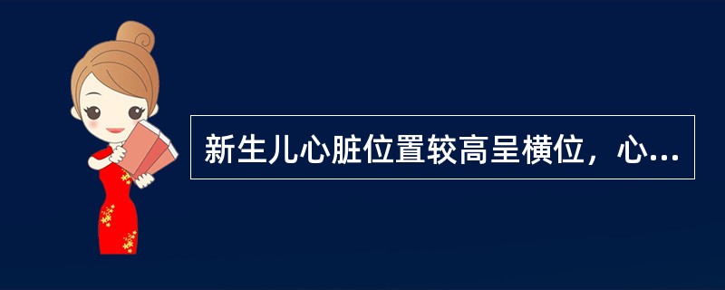 新生儿心脏位置较高呈横位，心尖部分主要为