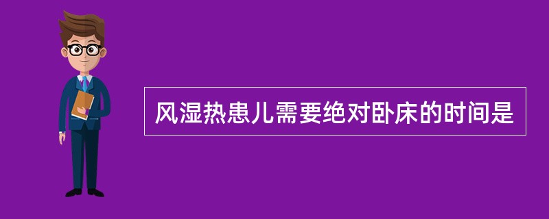风湿热患儿需要绝对卧床的时间是
