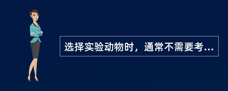 选择实验动物时，通常不需要考虑的是