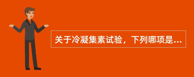 关于冷凝集素试验，下列哪项是正确的