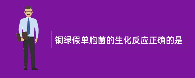 铜绿假单胞菌的生化反应正确的是