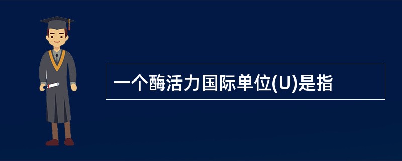 一个酶活力国际单位(U)是指