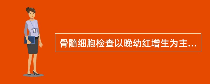 骨髓细胞检查以晚幼红增生为主，细胞内铁外铁明显减少或消失，常出现于