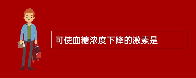 可使血糖浓度下降的激素是