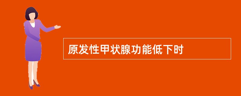 原发性甲状腺功能低下时