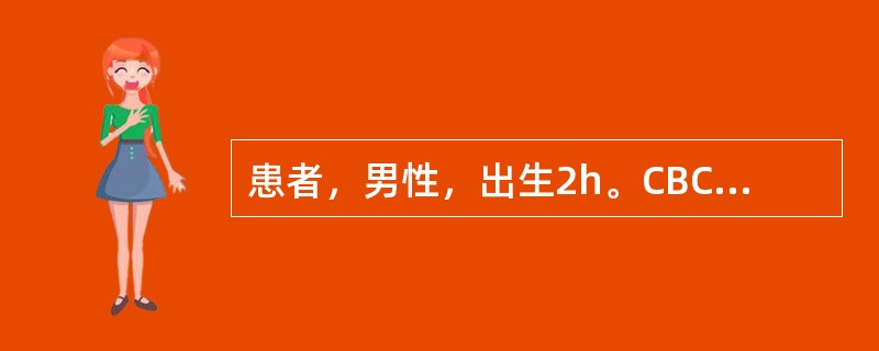 患者，男性，出生2h。CBC结果：WBC17.3×109/L，RBC4.07×1012/L，Hb135g/L，Hct0.45，RDW-CV16.5%，PLT223×109/L；中性粒细胞0.51，淋巴