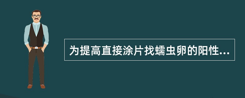 为提高直接涂片找蠕虫卵的阳性率而采取的简单方法是
