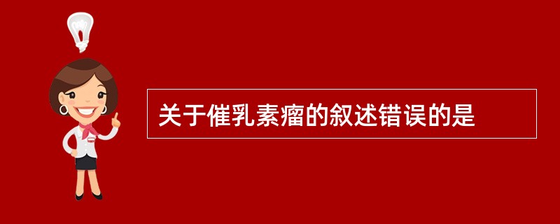 关于催乳素瘤的叙述错误的是