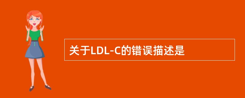 关于LDL-C的错误描述是