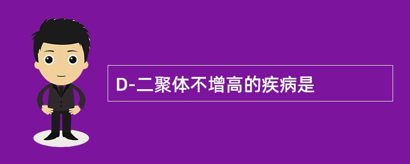 D-二聚体不增高的疾病是