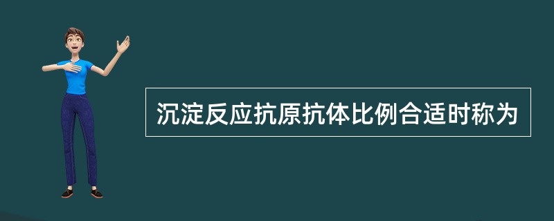 沉淀反应抗原抗体比例合适时称为