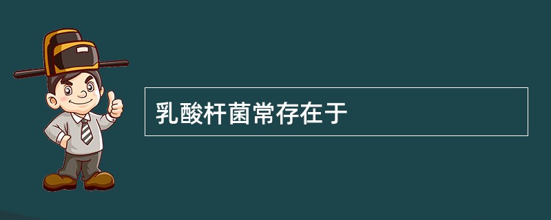 乳酸杆菌常存在于