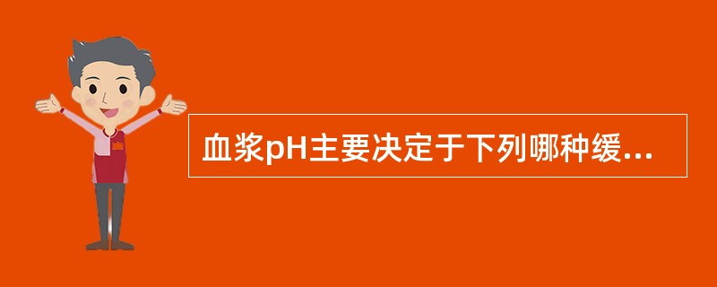 血浆pH主要决定于下列哪种缓冲对