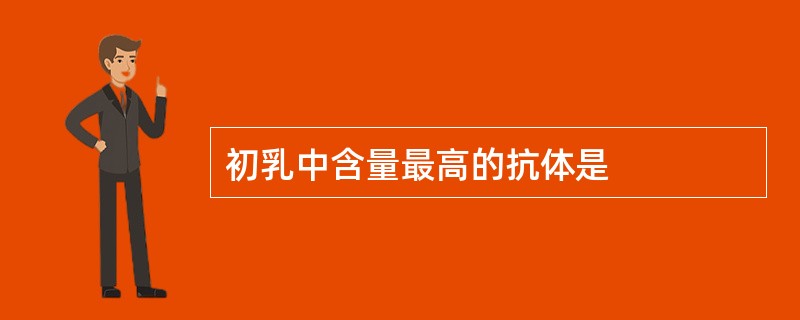 初乳中含量最高的抗体是