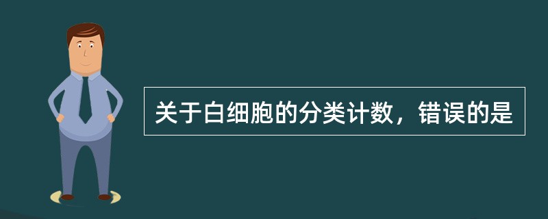 关于白细胞的分类计数，错误的是