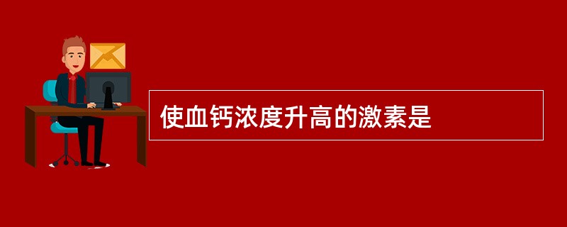 使血钙浓度升高的激素是