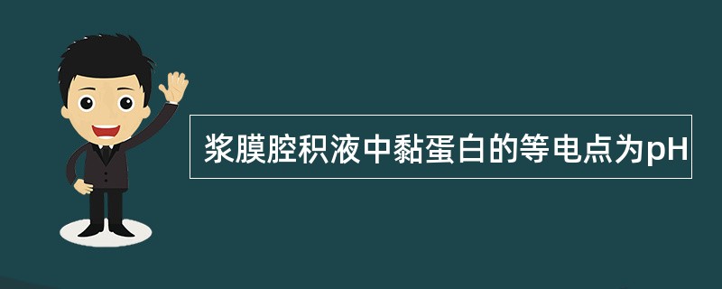 浆膜腔积液中黏蛋白的等电点为pH