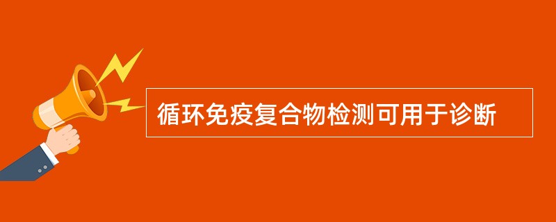 循环免疫复合物检测可用于诊断