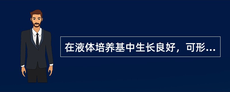 在液体培养基中生长良好，可形成絮状沉淀和菌膜，底部絮状沉淀堆积呈"钟乳石"状，此菌可能是