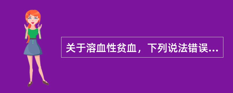 关于溶血性贫血，下列说法错误的是