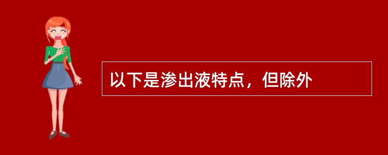 以下是渗出液特点，但除外