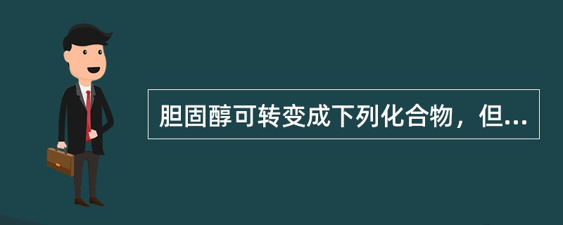 胆固醇可转变成下列化合物，但除外