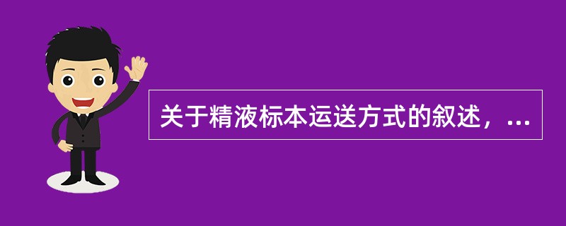 关于精液标本运送方式的叙述，错误的是