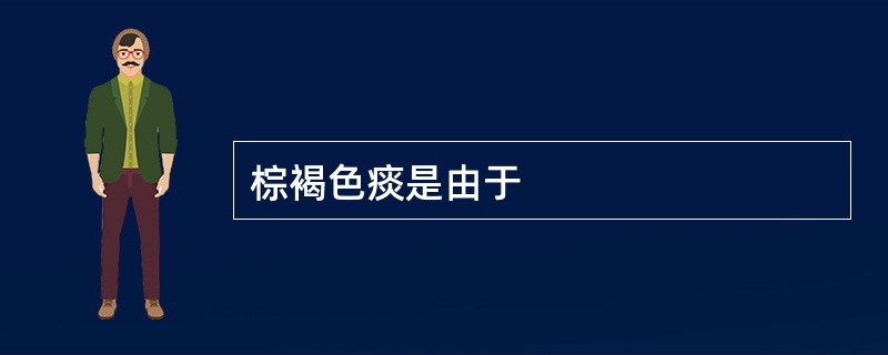 棕褐色痰是由于