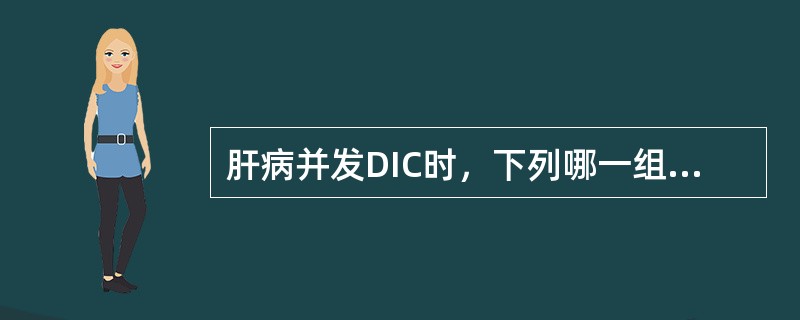 肝病并发DIC时，下列哪一组试验最有诊断价值（）