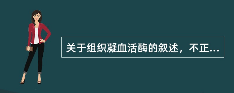 关于组织凝血活酶的叙述，不正确的是