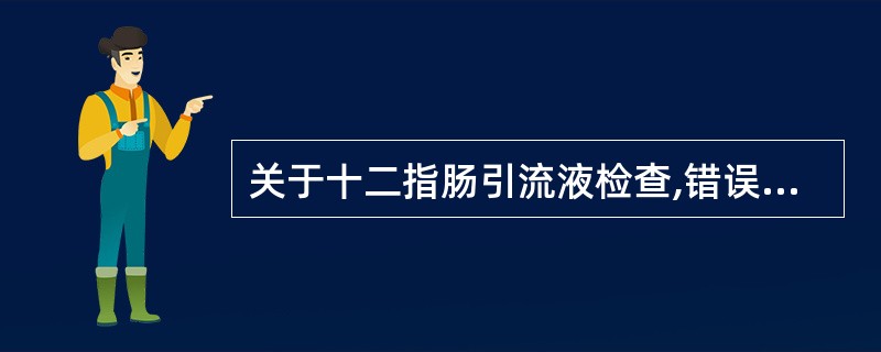 关于十二指肠引流液检查,错误的描述是（　　）。