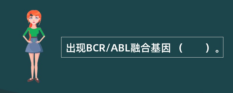 出现BCR/ABL融合基因 （　　）。