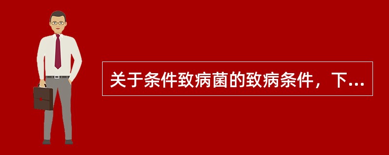 关于条件致病菌的致病条件，下列叙述正确的是（　　）。