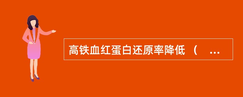 高铁血红蛋白还原率降低 （　　）。