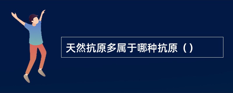 天然抗原多属于哪种抗原（）