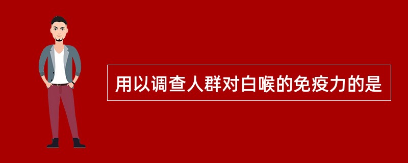 用以调查人群对白喉的免疫力的是