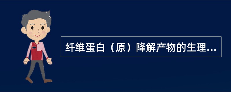 纤维蛋白（原）降解产物的生理功能是（）