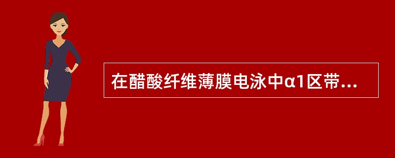 在醋酸纤维薄膜电泳中α1区带不包括（）