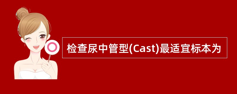 检查尿中管型(Cast)最适宜标本为